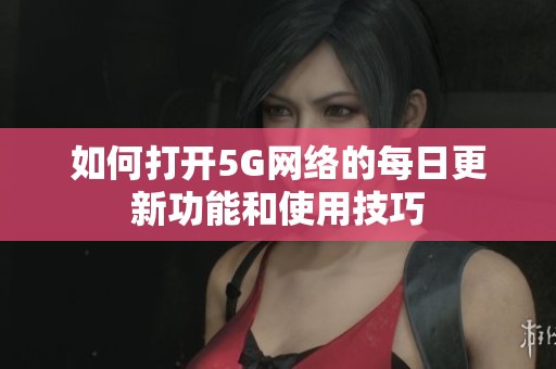 如何打开5G网络的每日更新功能和使用技巧