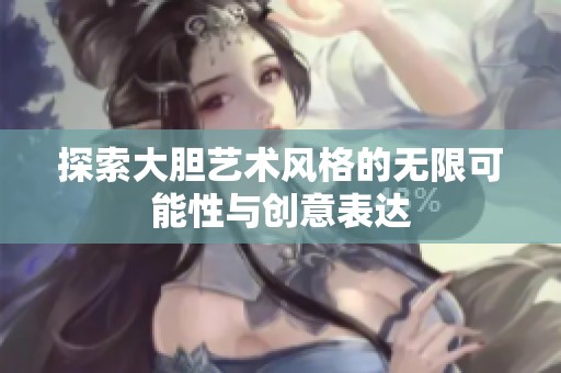 探索大胆艺术风格的无限可能性与创意表达
