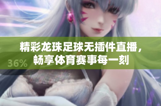 精彩龙珠足球无插件直播，畅享体育赛事每一刻