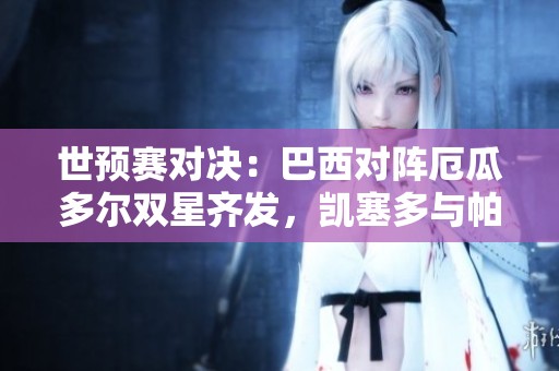世预赛对决：巴西对阵厄瓜多尔双星齐发，凯塞多与帕奎塔领衔出战