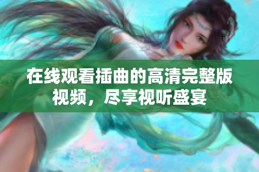 在线观看插曲的高清完整版视频，尽享视听盛宴