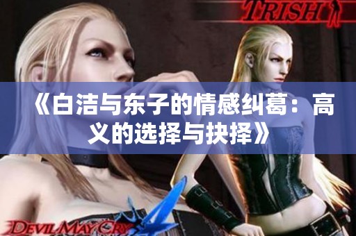 《白洁与东子的情感纠葛：高义的选择与抉择》