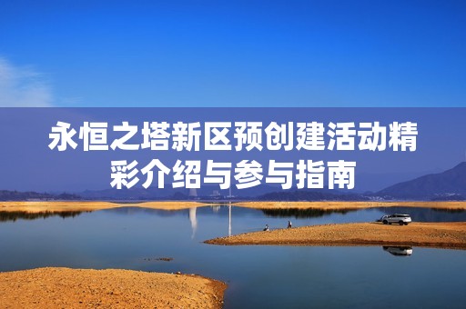 永恒之塔新区预创建活动精彩介绍与参与指南
