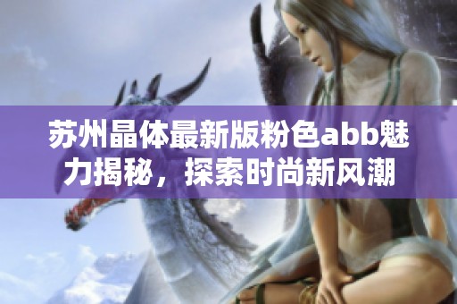 苏州晶体最新版粉色abb魅力揭秘，探索时尚新风潮
