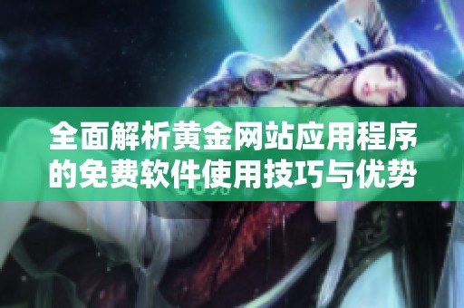 全面解析黄金网站应用程序的免费软件使用技巧与优势