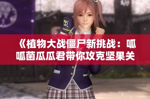 《植物大战僵尸新挑战：呱呱菌瓜瓜君带你攻克坚果关卡攻略》