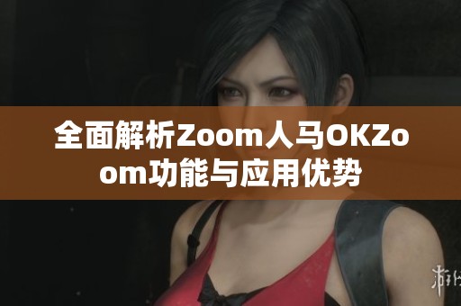 全面解析Zoom人马OKZoom功能与应用优势