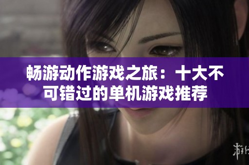 畅游动作游戏之旅：十大不可错过的单机游戏推荐