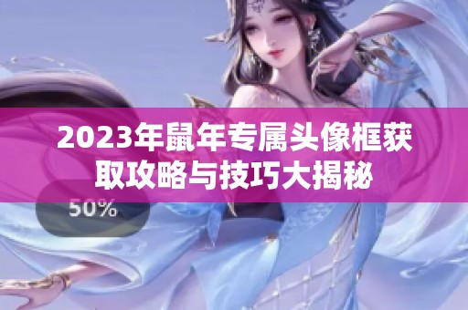 2023年鼠年专属头像框获取攻略与技巧大揭秘