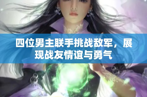 四位男主联手挑战敌军，展现战友情谊与勇气