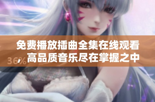 免费播放插曲全集在线观看，高品质音乐尽在掌握之中
