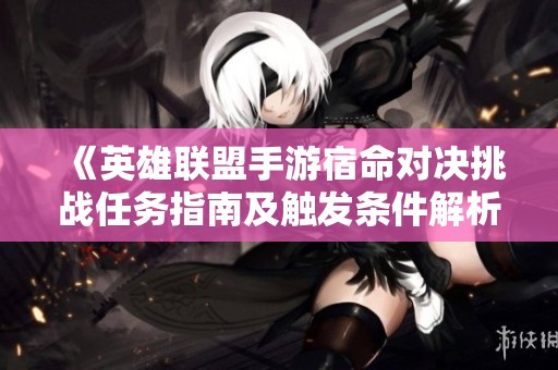 《英雄联盟手游宿命对决挑战任务指南及触发条件解析》