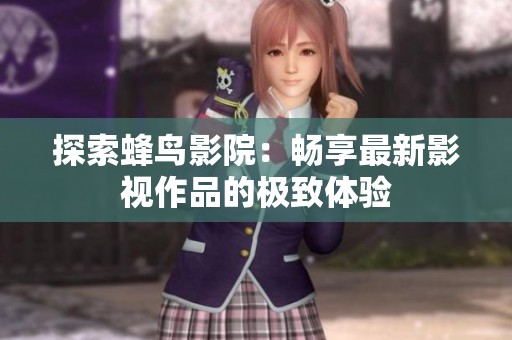 探索蜂鸟影院：畅享最新影视作品的极致体验