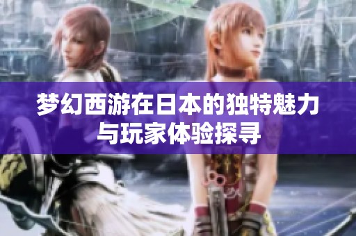 梦幻西游在日本的独特魅力与玩家体验探寻