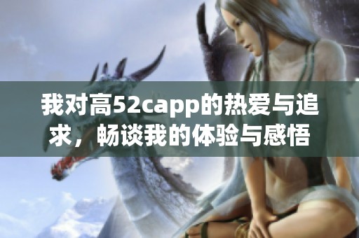 我对高52capp的热爱与追求，畅谈我的体验与感悟