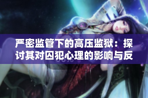 严密监管下的高压监狱：探讨其对囚犯心理的影响与反思
