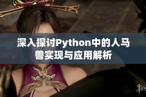 深入探讨Python中的人马兽实现与应用解析