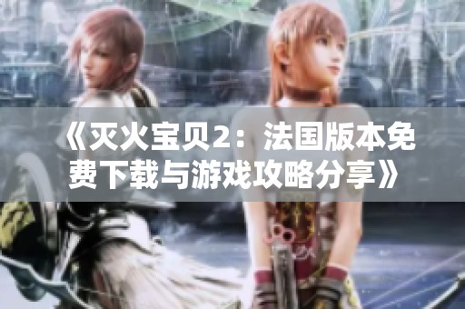 《灭火宝贝2：法国版本免费下载与游戏攻略分享》