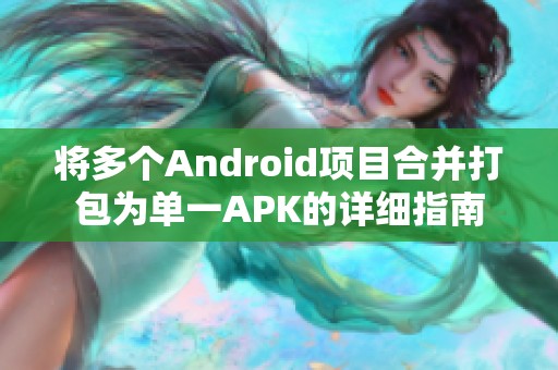 将多个Android项目合并打包为单一APK的详细指南