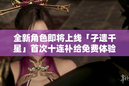 全新角色即将上线「孑遗千星」首次十连补给免费体验！