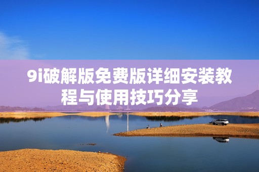9i破解版免费版详细安装教程与使用技巧分享