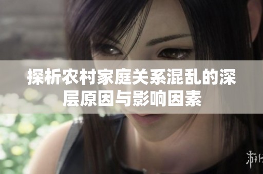 探析农村家庭关系混乱的深层原因与影响因素