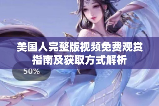 美国人完整版视频免费观赏指南及获取方式解析