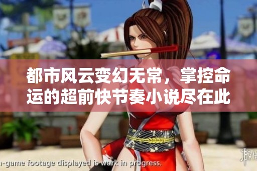 都市风云变幻无常，掌控命运的超前快节奏小说尽在此处