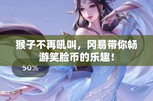 猴子不再吼叫，冈易带你畅游笑脸币的乐趣！