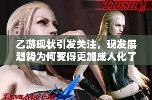 乙游现状引发关注，现发展趋势为何变得更加成人化了？