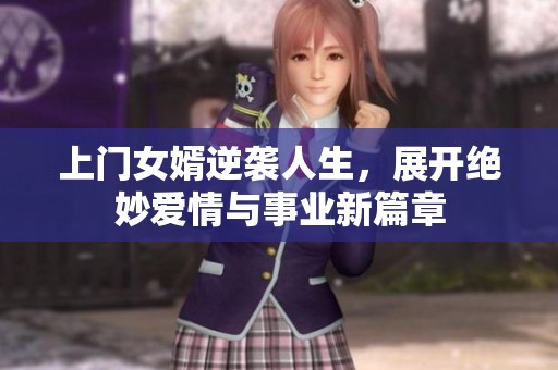 上门女婿逆袭人生，展开绝妙爱情与事业新篇章