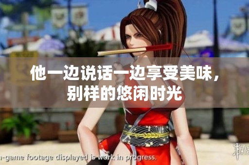 他一边说话一边享受美味，别样的悠闲时光