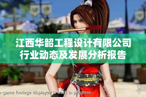 江西华韶工程设计有限公司行业动态及发展分析报告