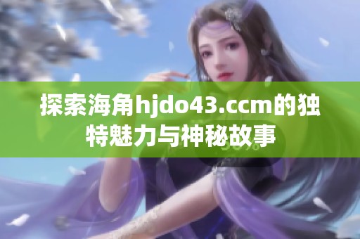 探索海角hjdo43.ccm的独特魅力与神秘故事