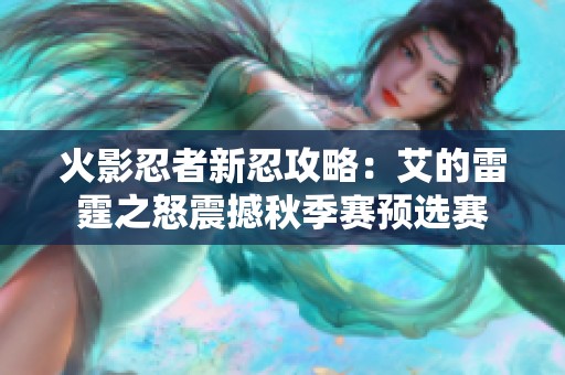 火影忍者新忍攻略：艾的雷霆之怒震撼秋季赛预选赛