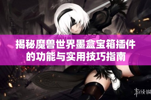 揭秘魔兽世界墨盒宝箱插件的功能与实用技巧指南