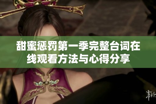 甜蜜惩罚第一季完整台词在线观看方法与心得分享