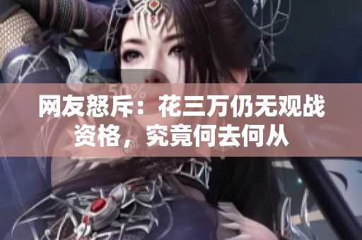 网友怒斥：花三万仍无观战资格，究竟何去何从