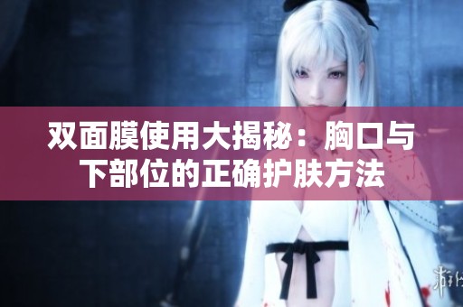 双面膜使用大揭秘：胸口与下部位的正确护肤方法