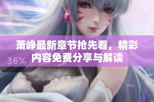 萧峥最新章节抢先看，精彩内容免费分享与解读