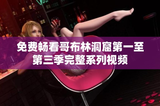 免费畅看哥布林洞窟第一至第三季完整系列视频