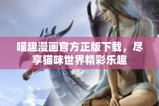 喵趣漫画官方正版下载，尽享猫咪世界精彩乐趣