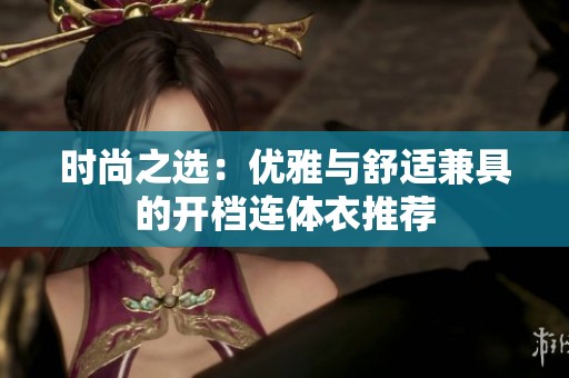 时尚之选：优雅与舒适兼具的开档连体衣推荐