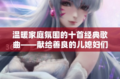 温暖家庭氛围的十首经典歌曲——献给善良的儿媳妇们