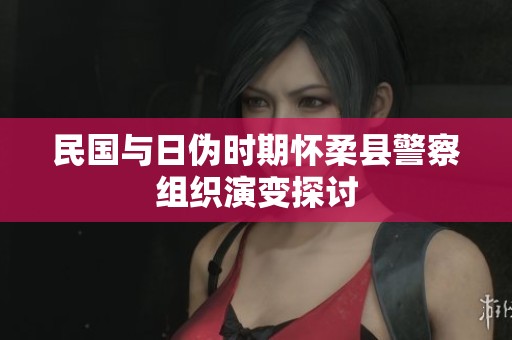 民国与日伪时期怀柔县警察组织演变探讨
