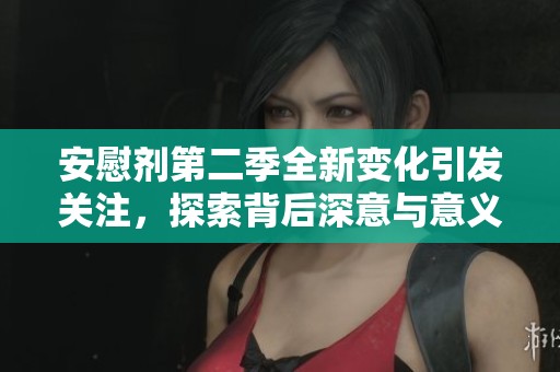 安慰剂第二季全新变化引发关注，探索背后深意与意义