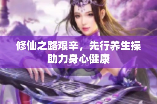 修仙之路艰辛，先行养生操助力身心健康