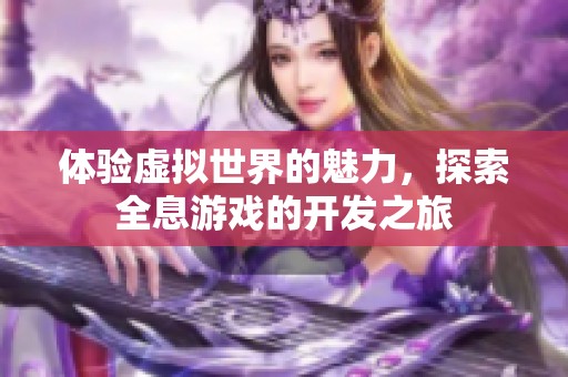 体验虚拟世界的魅力，探索全息游戏的开发之旅