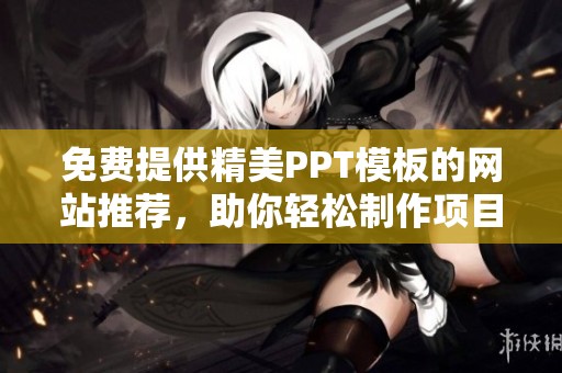 免费提供精美PPT模板的网站推荐，助你轻松制作项目演示