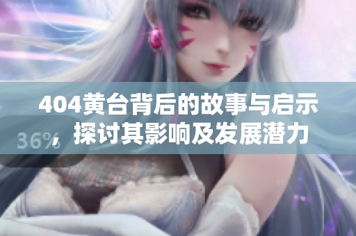 404黄台背后的故事与启示，探讨其影响及发展潜力